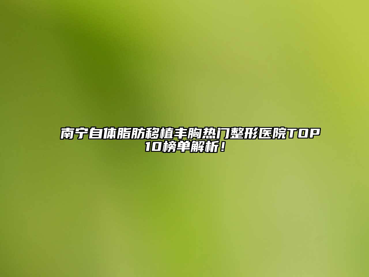 南宁自体脂肪移植丰胸热门整形医院TOP10榜单解析！