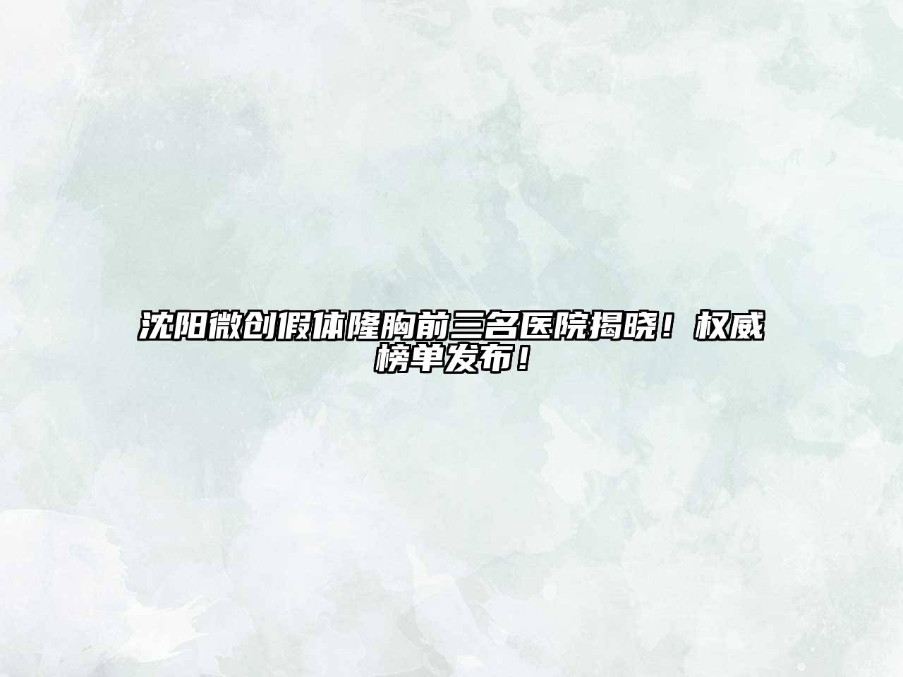 沈阳微创假体隆胸前三名医院揭晓！权威榜单发布！