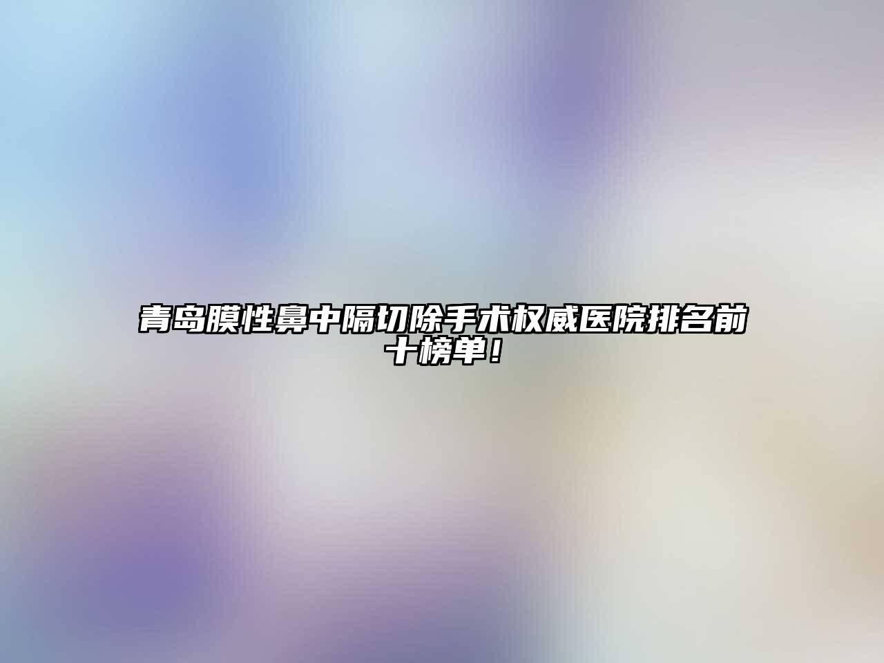 青岛膜性鼻中隔切除手术权威医院排名前十榜单！