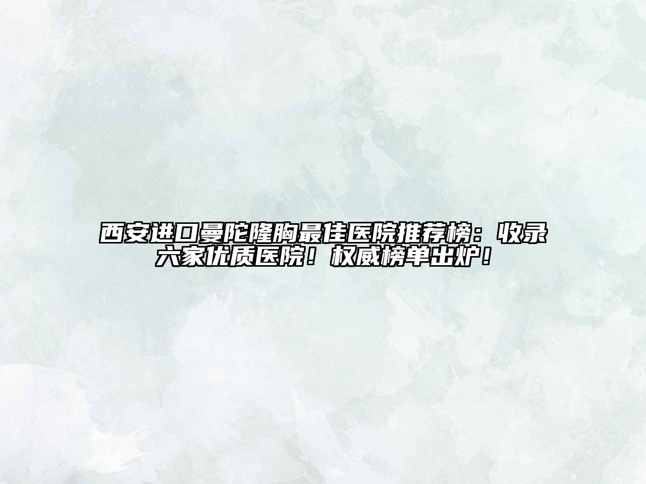 西安进口曼陀隆胸最佳医院推荐榜：收录六家优质医院！权威榜单出炉！