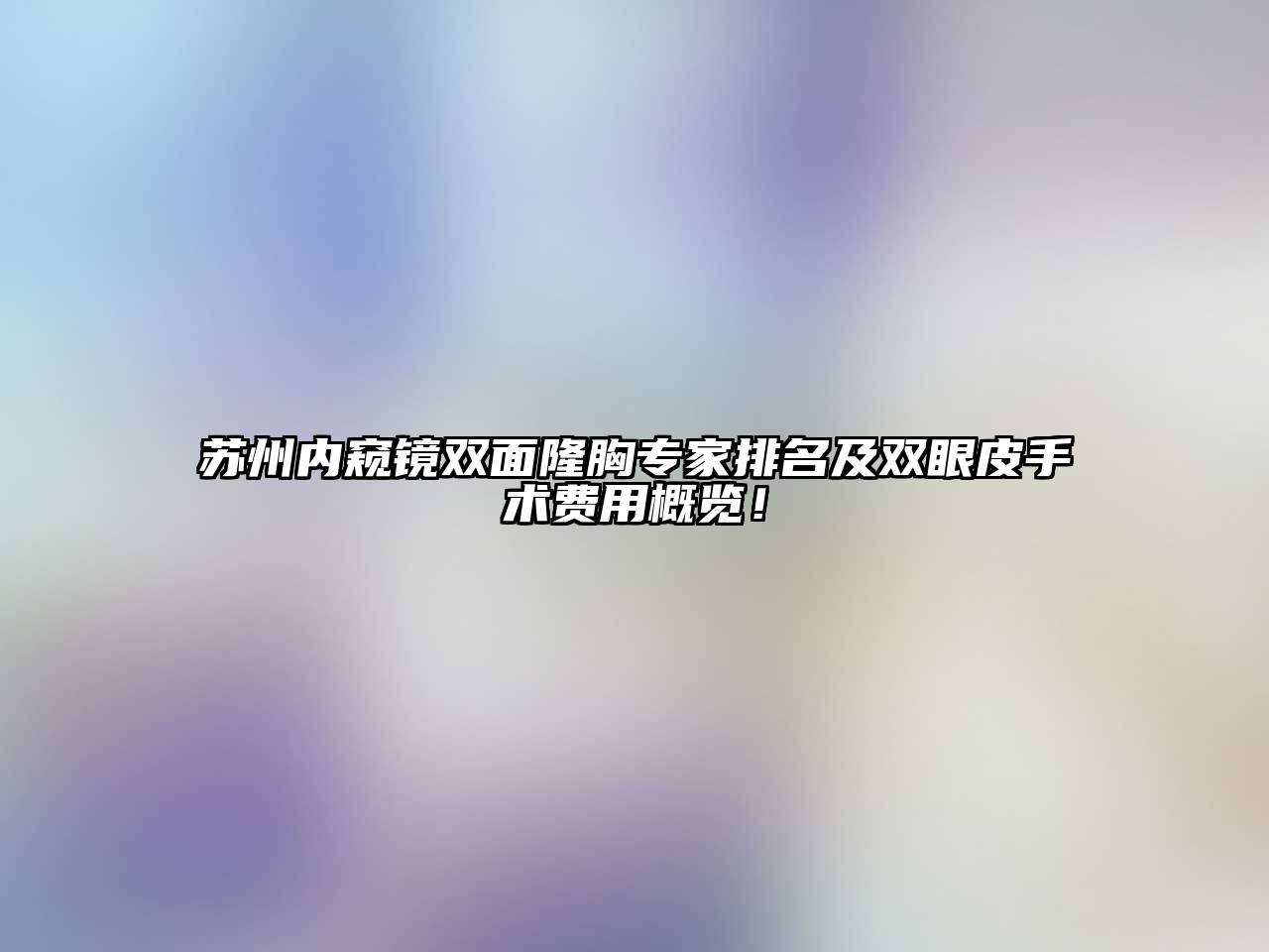 苏州内窥镜双面隆胸专家排名及双眼皮手术费用概览！