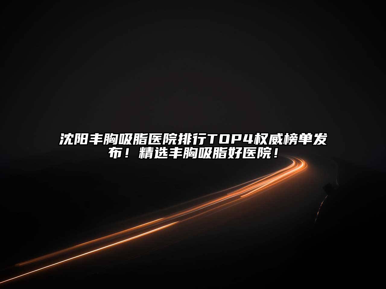 沈阳丰胸吸脂医院排行TOP4权威榜单发布！精选丰胸吸脂好医院！