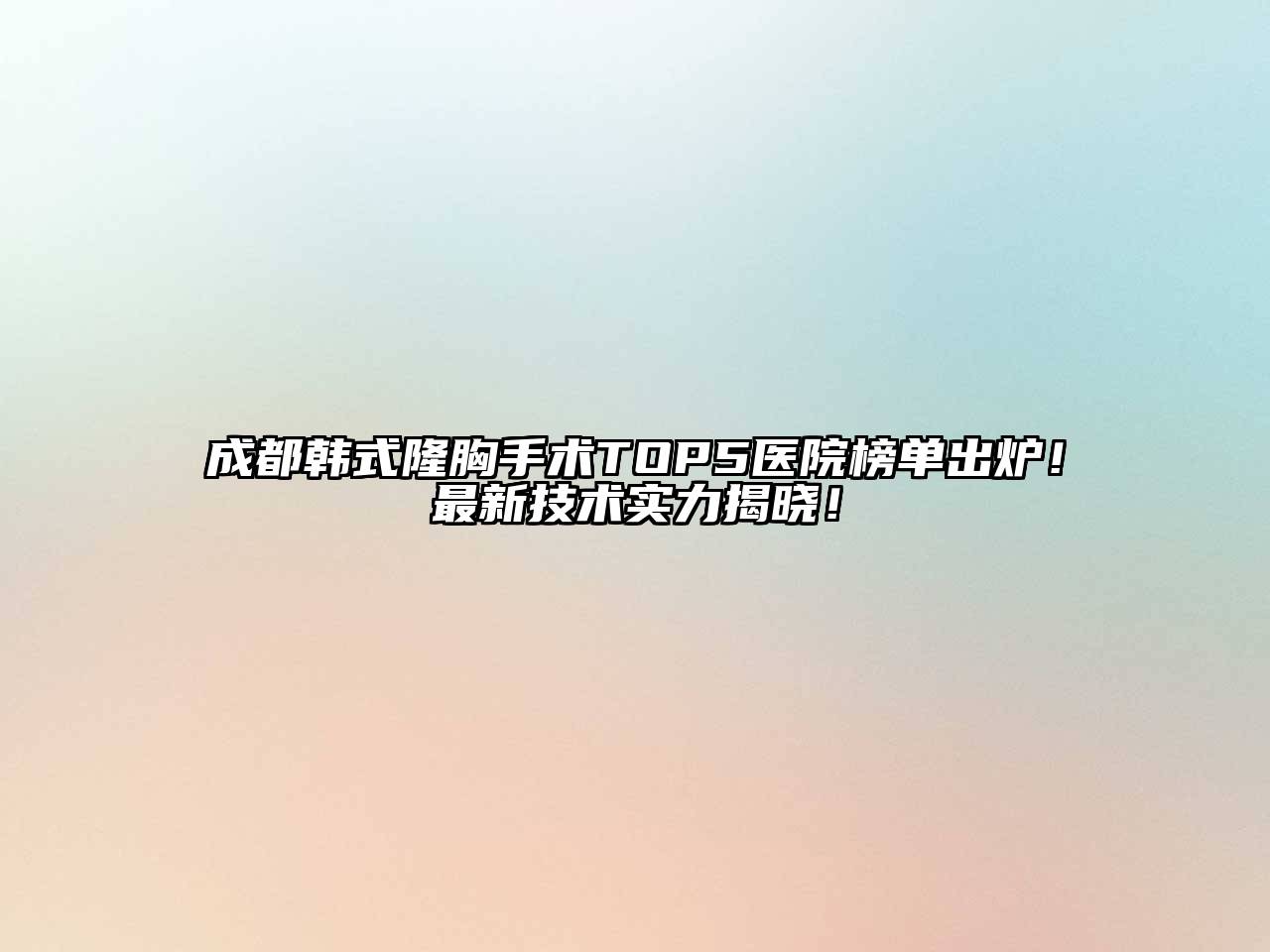 成都韩式隆胸手术TOP5医院榜单出炉！最新技术实力揭晓！