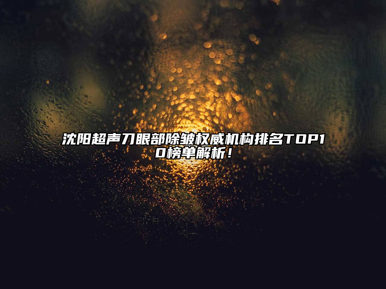 沈阳超声刀眼部除皱权威机构排名TOP10榜单解析！